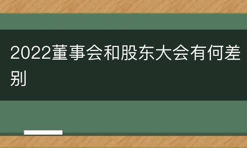 2022董事会和股东大会有何差别