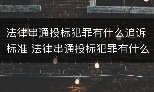法律串通投标犯罪有什么追诉标准 法律串通投标犯罪有什么追诉标准吗