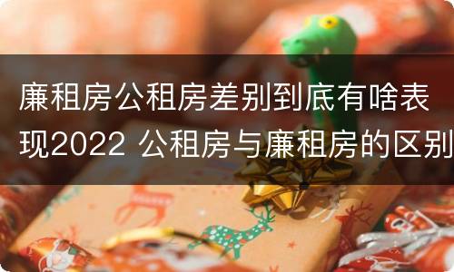 廉租房公租房差别到底有啥表现2022 公租房与廉租房的区别都在此,别再搞错了!