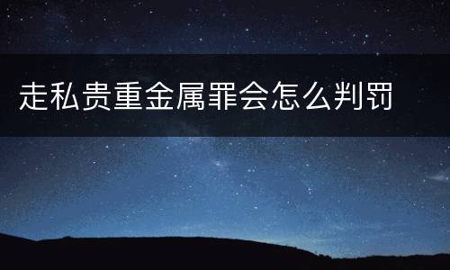 走私贵重金属罪会怎么判罚