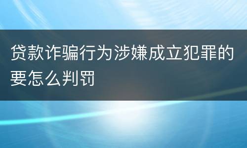 贷款诈骗行为涉嫌成立犯罪的要怎么判罚