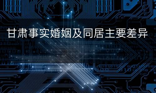 甘肃事实婚姻及同居主要差异