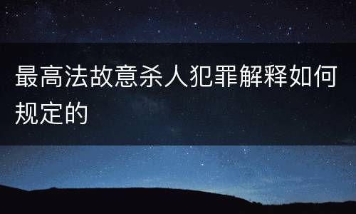 最高法故意杀人犯罪解释如何规定的