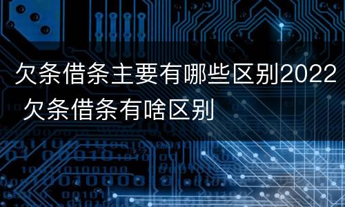 欠条借条主要有哪些区别2022 欠条借条有啥区别