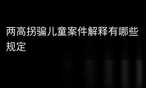 两高拐骗儿童案件解释有哪些规定