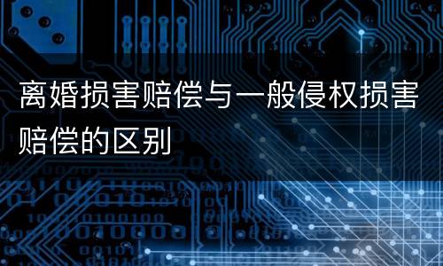 离婚损害赔偿与一般侵权损害赔偿的区别