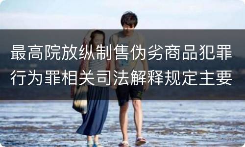 最高院放纵制售伪劣商品犯罪行为罪相关司法解释规定主要内容包括什么