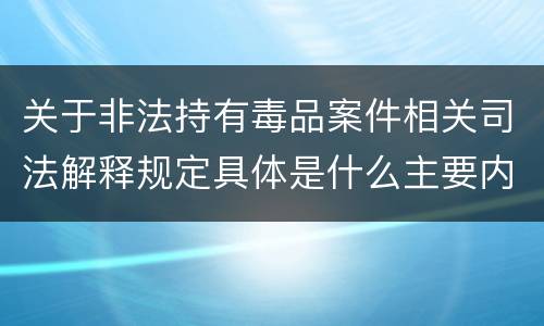 关于非法持有毒品案件相关司法解释规定具体是什么主要内容