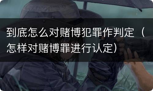到底怎么对赌博犯罪作判定（怎样对赌博罪进行认定）
