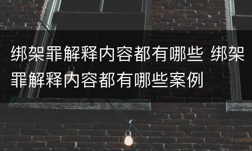 绑架罪解释内容都有哪些 绑架罪解释内容都有哪些案例