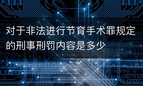 对于非法进行节育手术罪规定的刑事刑罚内容是多少