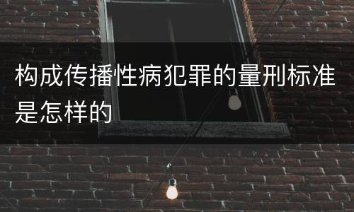 构成传播性病犯罪的量刑标准是怎样的