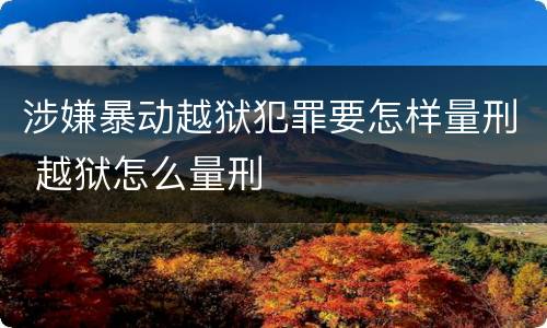 涉嫌暴动越狱犯罪要怎样量刑 越狱怎么量刑