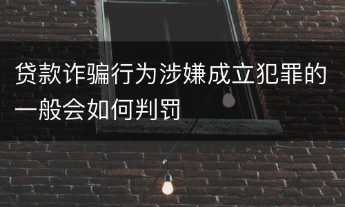 贷款诈骗行为涉嫌成立犯罪的一般会如何判罚