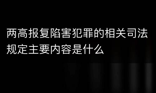 两高报复陷害犯罪的相关司法规定主要内容是什么