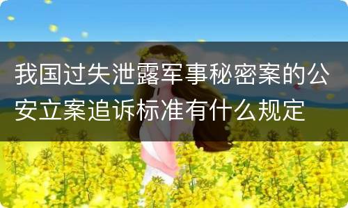 我国过失泄露军事秘密案的公安立案追诉标准有什么规定