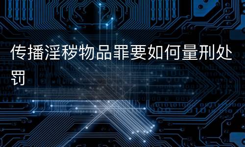 传播淫秽物品罪要如何量刑处罚