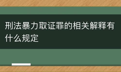 刑法暴力取证罪的相关解释有什么规定