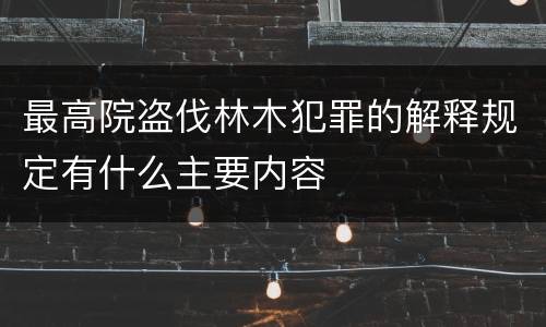 最高院盗伐林木犯罪的解释规定有什么主要内容