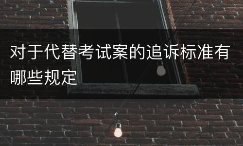 对于代替考试案的追诉标准有哪些规定