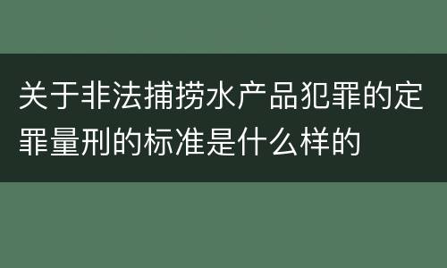 关于非法捕捞水产品犯罪的定罪量刑的标准是什么样的