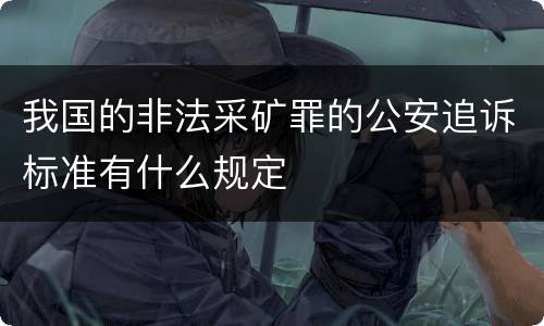 我国的非法采矿罪的公安追诉标准有什么规定