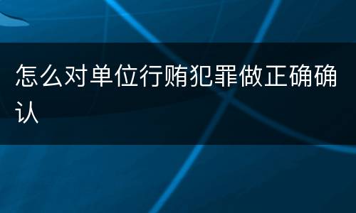 怎么对单位行贿犯罪做正确确认