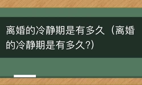 离婚的冷静期是有多久（离婚的冷静期是有多久?）