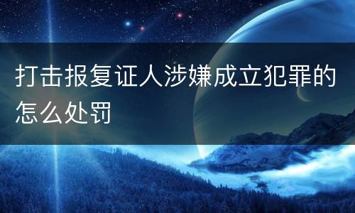 打击报复证人涉嫌成立犯罪的怎么处罚