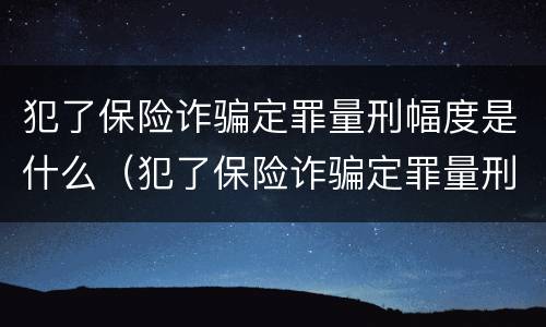 犯了保险诈骗定罪量刑幅度是什么（犯了保险诈骗定罪量刑幅度是什么意思）