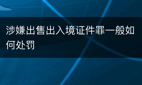 涉嫌出售出入境证件罪一般如何处罚