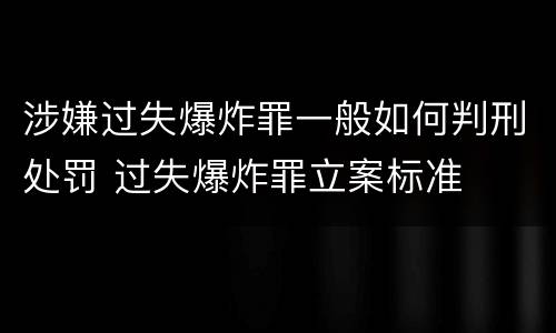 涉嫌过失爆炸罪一般如何判刑处罚 过失爆炸罪立案标准