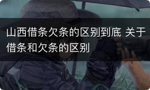 山西借条欠条的区别到底 关于借条和欠条的区别