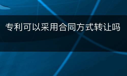专利可以采用合同方式转让吗