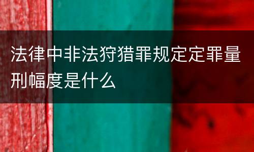 法律中非法狩猎罪规定定罪量刑幅度是什么
