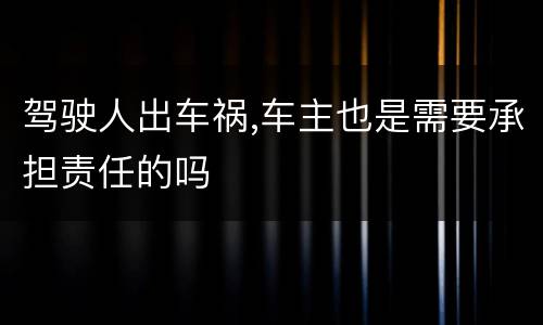 驾驶人出车祸,车主也是需要承担责任的吗
