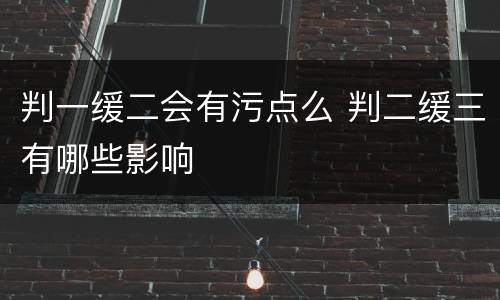 判一缓二会有污点么 判二缓三有哪些影响