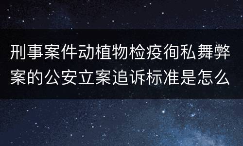 刑事案件动植物检疫徇私舞弊案的公安立案追诉标准是怎么规定