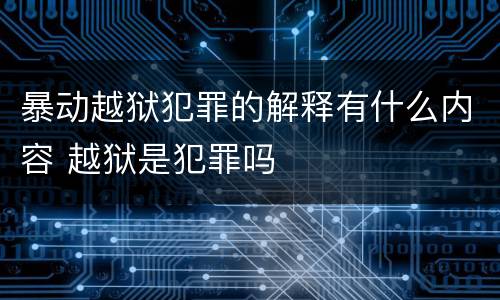 暴动越狱犯罪的解释有什么内容 越狱是犯罪吗