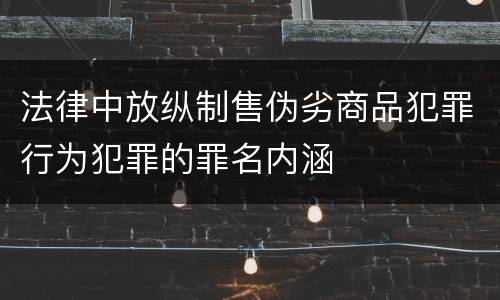 法律中放纵制售伪劣商品犯罪行为犯罪的罪名内涵