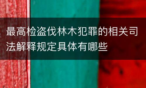最高检盗伐林木犯罪的相关司法解释规定具体有哪些