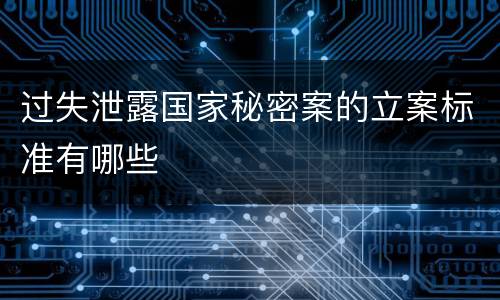 过失泄露国家秘密案的立案标准有哪些