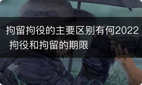 拘留拘役的主要区别有何2022 拘役和拘留的期限