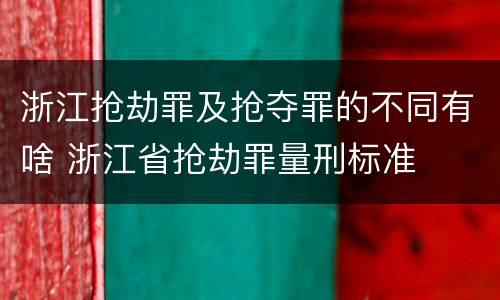 浙江抢劫罪及抢夺罪的不同有啥 浙江省抢劫罪量刑标准