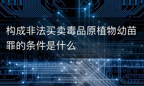 构成非法买卖毒品原植物幼苗罪的条件是什么