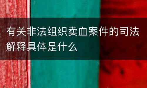 有关非法组织卖血案件的司法解释具体是什么