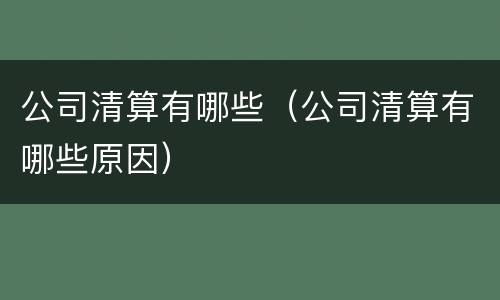 公司清算有哪些（公司清算有哪些原因）