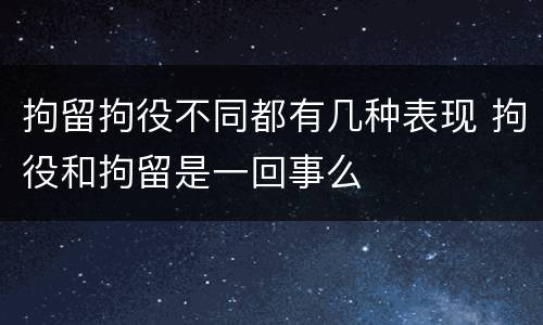 拘留拘役不同都有几种表现 拘役和拘留是一回事么