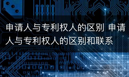 申请人与专利权人的区别 申请人与专利权人的区别和联系