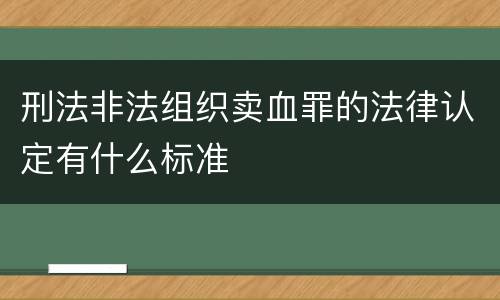刑法非法组织卖血罪的法律认定有什么标准
